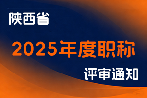 陕西省人力资源和社会保障厅关于做好2025年度全省职称评审工作的通知-全国职称政策库