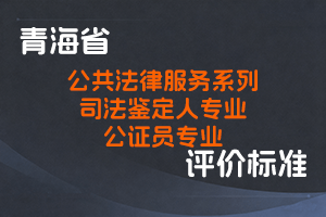 《青海省公共法律服务系列司法鉴定人专业职称评价标准》《青海省公共法律服务系列公证员专业职称评价标准》-青司发[2023]76号-全国职称政策库