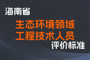 《海南省生态环境领域工程技术人员职称评审条件（试行）》-琼环人字〔2020〕5号-全国职称政策库