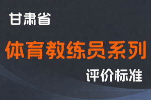 《甘肃省体育教练员系列职称评价条件标准》-甘人社通〔2022〕332号-全国职称政策库