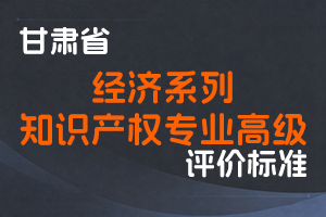 《甘肃省经济系列知识产权专业高级职称评价条件标准（试行）》-甘人社通〔2021〕311号-全国职称政策库
