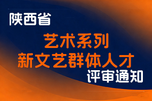 陕西省人力资源和社会保障厅 陕西省文学艺术界联合会 关于开展2025年度全省艺术系列新文艺群体人才职称评审工作的通知-全国职称政策库