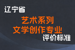 《辽宁省艺术系列文学创作专业 职称评审标准(试行)》-辽人社职〔2024〕57号-全国职称政策库