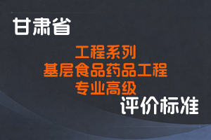 《甘肃省工程系列基层食品药品工程专业高级职称评价条件标准（试行）》-甘人社通〔2021〕365号-全国职称政策库