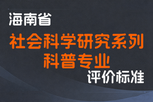 《海南省社会科学研究系列科普专业人员职称评审标准（试行）》-琼社科〔2025〕71号-全国职称政策库