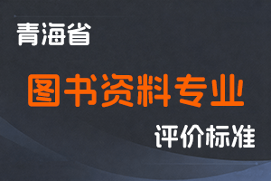 《青海省图书资料专业技术职务任职资格评价标准（试行）》-青文旅发〔2022〕79号-全国职称政策库