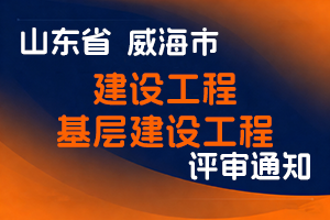 威海市住房和城乡建设局关于报送2025年度建设工程及基层建设工程职称评审材料的通知-全国职称政策库
