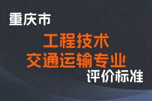 《重庆市工程技术交通运输专业职称申报条件》-渝人社发〔2022〕73号-全国职称政策库