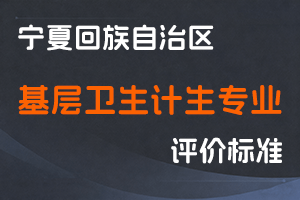 《宁夏回族自治区基层卫生计生专业技术人员高级专业技术资格评审条件（试行）》-宁人社函〔2017〕56号-全国职称政策库