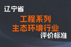 《辽宁省工程系列生态环境行业 职称评审标准》-辽人社职〔2023〕47号-全国职称政策库