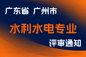 广州市水务局关于2025年度广州市工程系列水利水电专业评委会初次职称考核认定工作通知-全国职称政策库