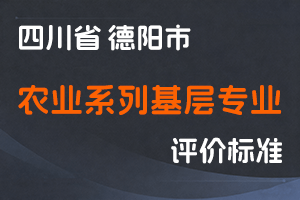 《德阳市农业系列基层专业技术职务任职资格申报评审基本条件》-德农人事〔2023〕18号-全国职称政策库