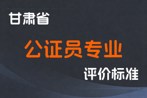 《甘肃省公证员专业职称评价条件标准》-甘人社通〔2022〕322号-全国职称政策库