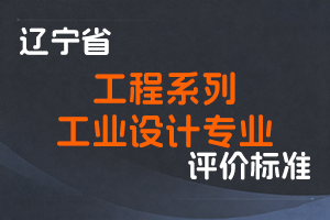 《辽宁省工程系列工业设计专业职称评审标准》-辽人社职〔2023〕34号-全国职称政策库