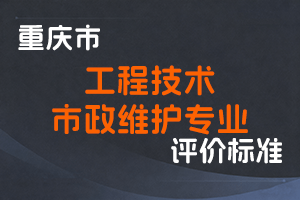 《重庆市工程技术市政维护专业职称申报条件》-渝人社发〔2022〕58号-全国职称政策库