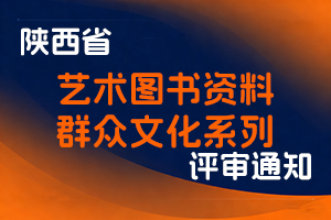 陕西省人力资源和社会保障厅陕西省文化和旅游厅关于开展2025年度全省艺术图书资料群众文化系列职称评审工作的通知-全国职称政策库