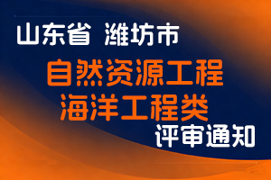 潍坊市海洋发展和渔业局关于报送2025年度自然资源工程海洋工程类 专业技术职务中级资格评审材料的通知-全国职称政策库