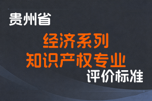 《贵州省经济系列知识产权专业高级专业技术职务任职资格申报评审条件（试行）》-黔人社通〔2021〕91号-全国职称政策库