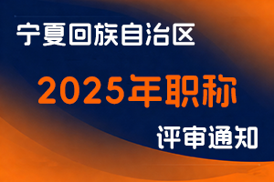 宁夏回族自治区人力资源和社会保障厅关于做好2025年职称评审工作的通知-全国职称政策库