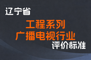 《辽宁省工程系列广播电视行业 职称评审标准》-辽人社职〔2024〕48号-全国职称政策库