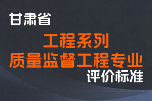 《甘肃省工程系列质量监督工程专业职称评价条件标准》-甘人社通〔2021〕292号-全国职称政策库