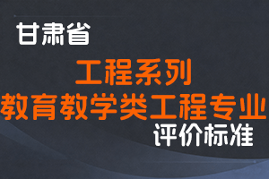 《甘肃省工程系列教育教学类工程专业职称评价条件标准》-甘人社通〔2022〕325号-全国职称政策库