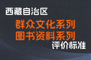 《西藏自治区群众文化系列职称评价标准（试行）》《西藏自治区图书资料系列职称评价标准（试行）》-藏文厅发〔2022〕16号-全国职称政策库
