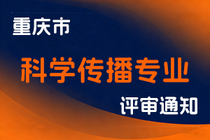 重庆市科学技术局 关于开展2025年重庆市科学传播专业职称申报评审工作的通知-全国职称政策库