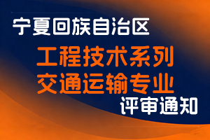宁夏回族自治区交通运输厅关于做好2025年工程技术系列交通运输专业职称评审工作的通知-全国职称政策库