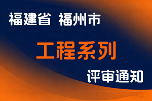 关于开展2025年度福州市工程系列高级职务任职资格申报工作的通知-全国职称政策库