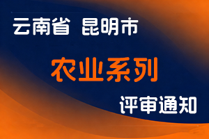 昆明市农业农村局关于开展2025年农业系列中、高级专业技术职称申报评审工作的通知-全国职称政策库