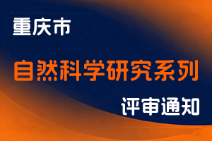 重庆市科学技术局 关于开展2025年重庆市自然科学研究系列职称申报评审工作的通知-全国职称政策库