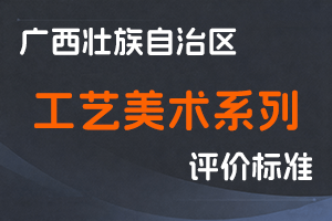 桂职办〔2022〕45号 广西壮族自治区职称改革工作领导小组办公室关于印发广西壮族自治区工艺美术系列高、中、初级职称评审条件的通知-全国职称政策库