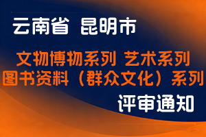 昆明市文化和旅游局关于开展2025年专业技术职称申报评审工作有关事项的通知-全国职称政策库