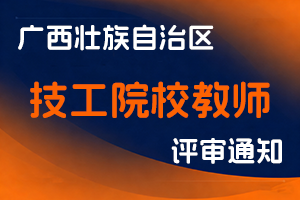 广西壮族自治区人力资源和社会保障厅关于开展2025年度技工院校教师系列职称评审工作的通知-全国职称政策库