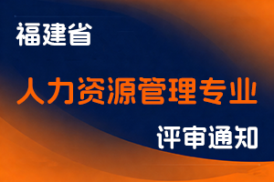 福建省人力资源和社会保障厅关于开展2025年度人力资源管理专业高级职称评审工作的通知-全国职称政策库