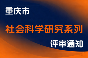 关于开展重庆市2025年社会科学研究系列职称申报工作的通知-全国职称政策库