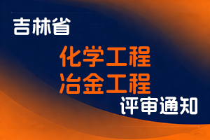 吉林省工业和信息化厅关于开展2025年度化学工程专业、冶金工程专业社会化职称申报材料现场审核工作的通知-全国职称政策库