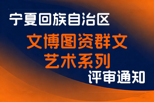 宁夏回族自治区文化和旅游厅关于做好2025年文博图资群文艺术系列职称评审工作的通知-全国职称政策库