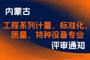 内蒙古自治区市场监管局关于开展2025年度工程系列计量、标准化、质量、特种设备专业技术人员职称评审工作的通知-全国职称政策库