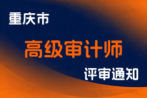 重庆市审计局关于组织开展2025年全市高级审计师职称申报评审工作的通知-全国职称政策库