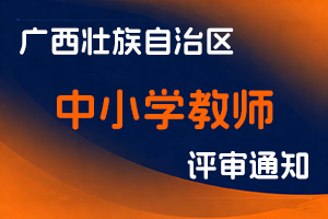 广西壮族自治区教育厅关于开展2025年度中小学教师职称评审工作的通知-全国职称政策库