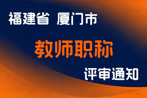 厦门市教育局职称改革领导小组厦门市职称改革工作办公室关于做好2025年中小学幼儿园教师职称评审工作的通知-全国职称政策库