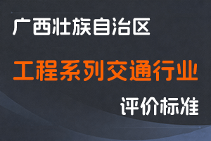 广西壮族自治区职称改革工作领导小组办公室关于印发广西壮族自治区工程系列交通行业高、中、初级职称评审条件的通知-桂职办〔2021〕30 号-全国职称政策库