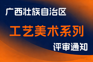 广西壮族自治区工业和信息化厅关于开展2025年度广西工艺美术系列高中初级职称评审工作的通知-全国职称政策库