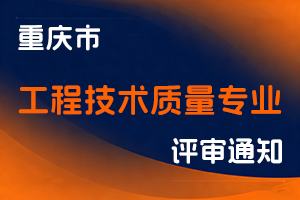 重庆市市场监督管理局职称改革办公室关于组织开展2025年全市工程技术质量专业职称申报评审工作的通知-全国职称政策库