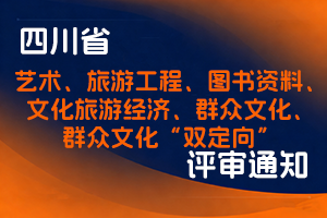 四川省文化和旅游厅关于开展2025年度全省艺术、旅游工程、 图书资料、文化旅游经济、群众文化、群众文化 “双定向”系列（专业）高级职称 评审工作的通知-全国职称政策库