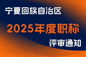 宁夏回族自治区人力资源和社会保障厅关于做好2025年职称评审工作的通知-全国职称政策库