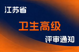 江苏省卫生健康委员会关于开展2025年度全省卫生高级职称申报评审工作的通知-全国职称政策库