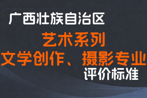 广西壮族自治区职称改革工作领导小组办公室关于印发广西壮族自治区艺术系列文学创作、摄影专业高、中、初级职称评审条件的通知（桂职办〔2023〕30号）-全国职称政策库